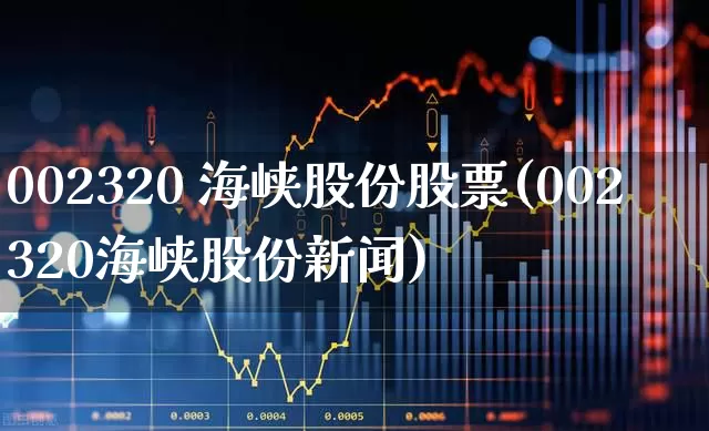 002320 海峡股份股票(002320海峡股份新闻)_https://www.syklpowerbike.com_深交所_第1张