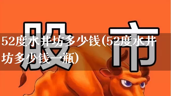 52度水井坊多少钱(52度水井坊多少钱一瓶)_https://www.syklpowerbike.com_创业板_第1张