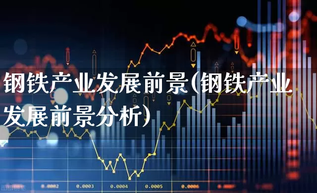 钢铁产业发展前景(钢铁产业发展前景分析)_https://www.syklpowerbike.com_科创板_第1张