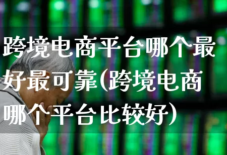 跨境电商平台哪个最好最可靠(跨境电商哪个平台比较好)_https://www.syklpowerbike.com_科创板_第1张