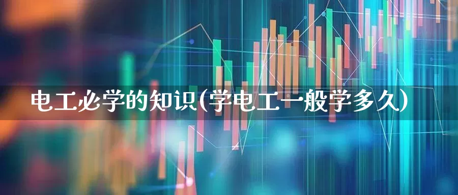电工必学的知识(学电工一般学多久)_https://www.syklpowerbike.com_科创板_第1张
