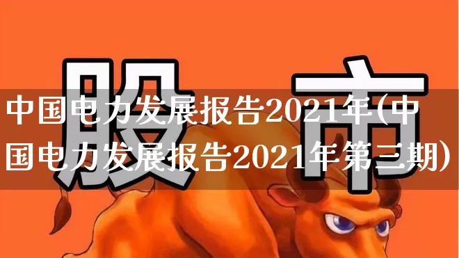 中国电力发展报告2021年(中国电力发展报告2021年第三期)_https://www.syklpowerbike.com_科创板_第1张