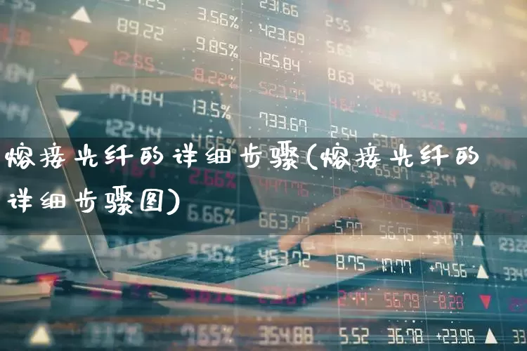 熔接光纤的详细步骤(熔接光纤的详细步骤图)_https://www.syklpowerbike.com_科创板_第1张