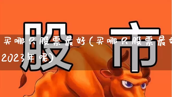 买哪只股票最好(买哪只股票最好2023年呢)_https://www.syklpowerbike.com_深交所_第1张