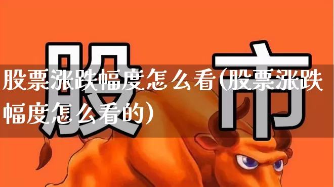 股票涨跌幅度怎么看(股票涨跌幅度怎么看的)_https://www.syklpowerbike.com_北交所_第1张