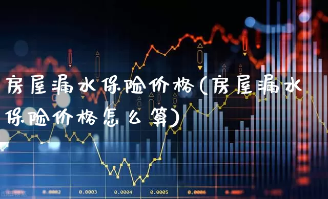 房屋漏水保险价格(房屋漏水保险价格怎么算)_https://www.syklpowerbike.com_北交所_第1张