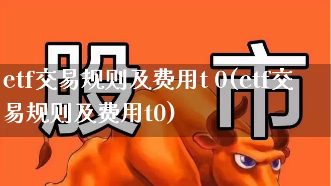etf交易规则及费用t 0(etf交易规则及费用t0)_https://www.syklpowerbike.com_上交所_第1张