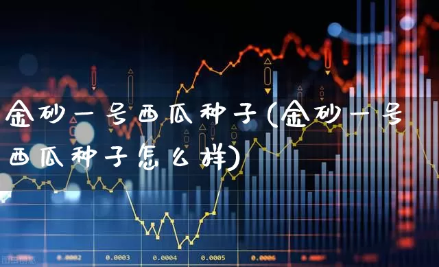 金砂一号西瓜种子(金砂一号西瓜种子怎么样)_https://www.syklpowerbike.com_科创板_第1张