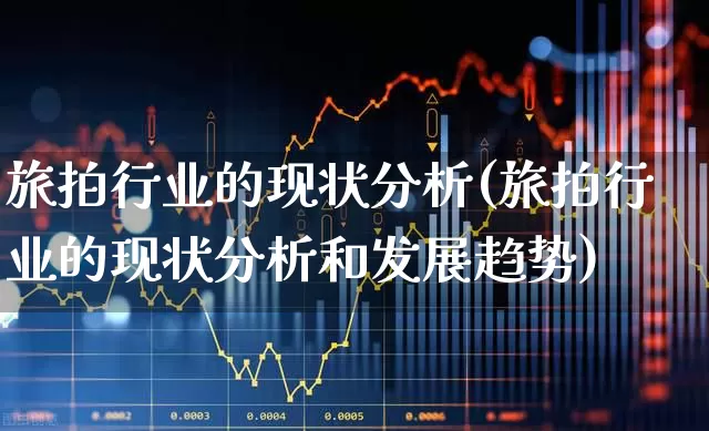 旅拍行业的现状分析(旅拍行业的现状分析和发展趋势)_https://www.syklpowerbike.com_创业板_第1张