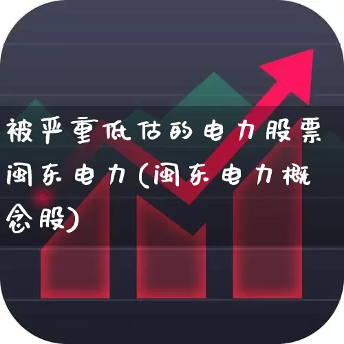 被严重低估的电力股票闽东电力(闽东电力概念股)_https://www.syklpowerbike.com_科创板_第1张