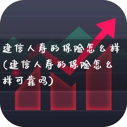 建信人寿的保险怎么样(建信人寿的保险怎么样可靠吗)_https://www.syklpowerbike.com_上交所_第1张
