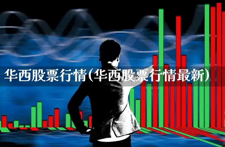 华西股票行情(华西股票行情最新)_https://www.syklpowerbike.com_上交所_第1张