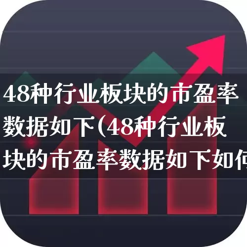 48种行业板块的市盈率数据如下(48种行业板块的市盈率数据如下如何计算)_https://www.syklpowerbike.com_深交所_第1张