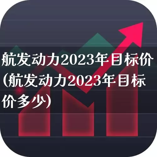 航发动力2023年目标价(航发动力2023年目标价多少)_https://www.syklpowerbike.com_科创板_第1张