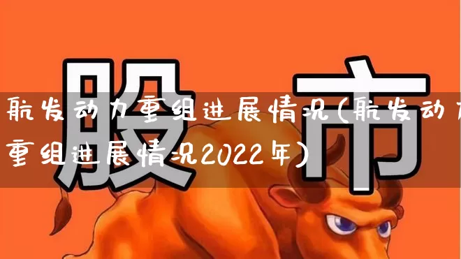 航发动力重组进展情况(航发动力重组进展情况2022年)_https://www.syklpowerbike.com_北交所_第1张
