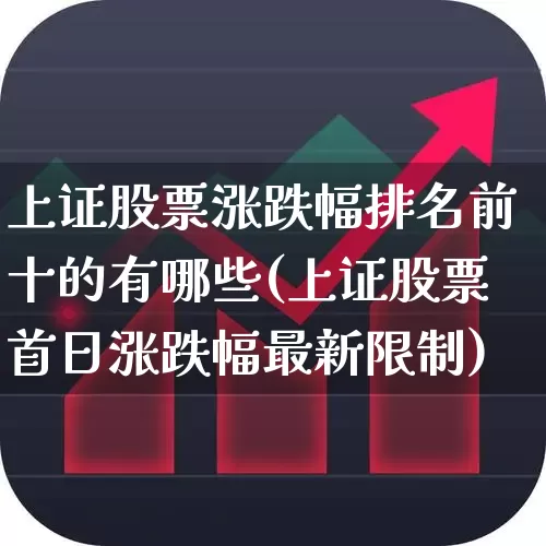 上证股票涨跌幅排名前十的有哪些(上证股票首日涨跌幅最新限制)_https://www.syklpowerbike.com_创业板_第1张