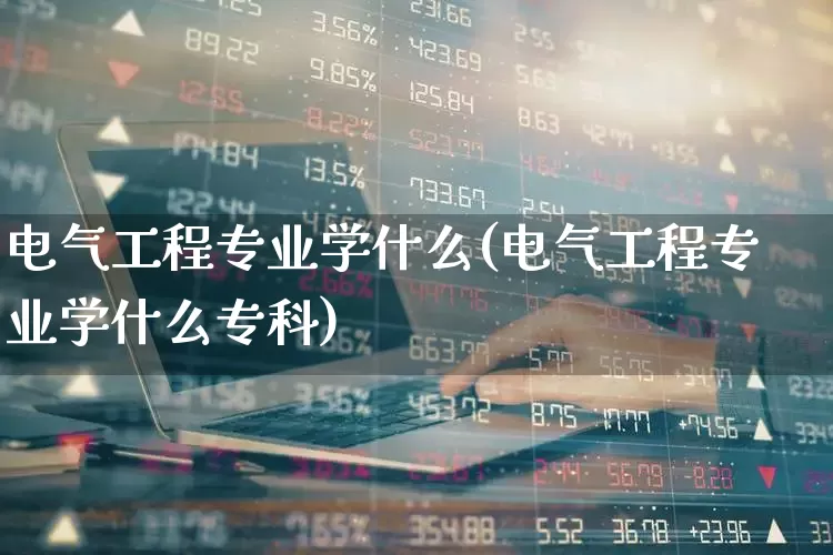 电气工程专业学什么(电气工程专业学什么专科)_https://www.syklpowerbike.com_创业板_第1张