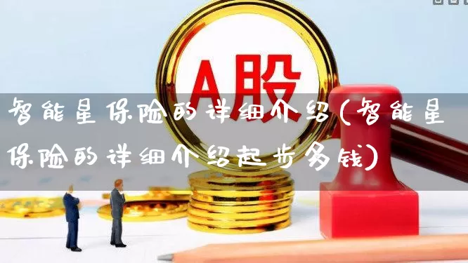 智能星保险的详细介绍(智能星保险的详细介绍起步多钱)_https://www.syklpowerbike.com_深交所_第1张