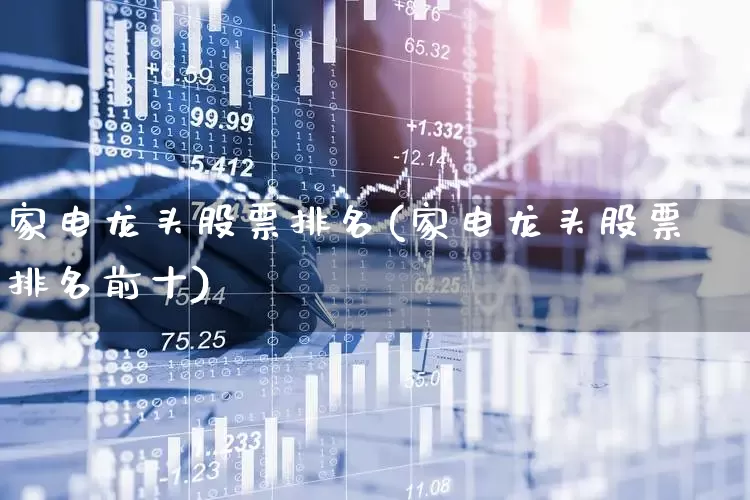 家电龙头股票排名(家电龙头股票排名前十)_https://www.syklpowerbike.com_北交所_第1张