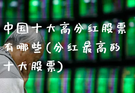 中国十大高分红股票有哪些(分红最高的十大股票)_https://www.syklpowerbike.com_上交所_第1张