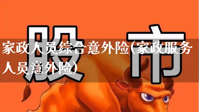 家政人员综合意外险(家政服务人员意外险)_https://www.syklpowerbike.com_创业板_第1张