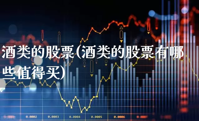 酒类的股票(酒类的股票有哪些值得买)_https://www.syklpowerbike.com_科创板_第1张