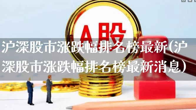 沪深股市涨跌幅排名榜最新(沪深股市涨跌幅排名榜最新消息)_https://www.syklpowerbike.com_创业板_第1张