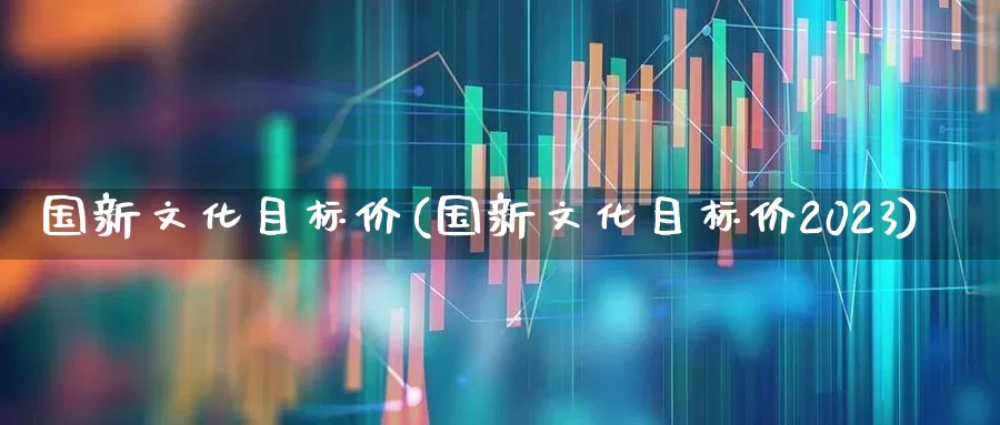 国新文化目标价(国新文化目标价2023)_https://www.syklpowerbike.com_北交所_第1张