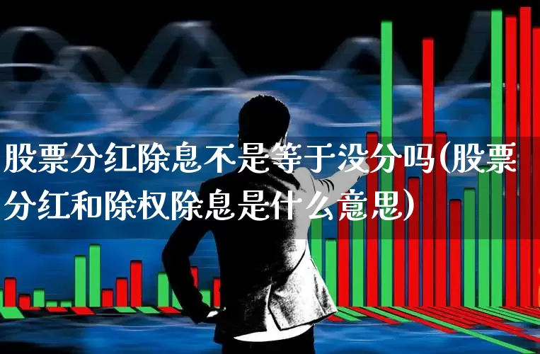 股票分红除息不是等于没分吗(股票分红和除权除息是什么意思)_https://www.syklpowerbike.com_深交所_第1张