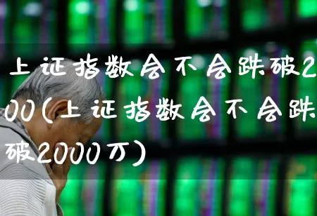 上证指数会不会跌破2000(上证指数会不会跌破2000万)_https://www.syklpowerbike.com_北交所_第1张