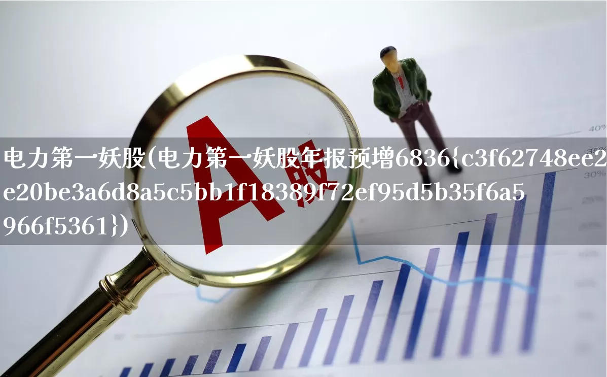 电力第一妖股(电力第一妖股年报预增6836%)_https://www.syklpowerbike.com_创业板_第1张