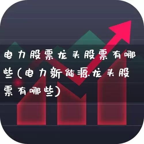 电力股票龙头股票有哪些(电力新能源龙头股票有哪些)_https://www.syklpowerbike.com_上交所_第1张