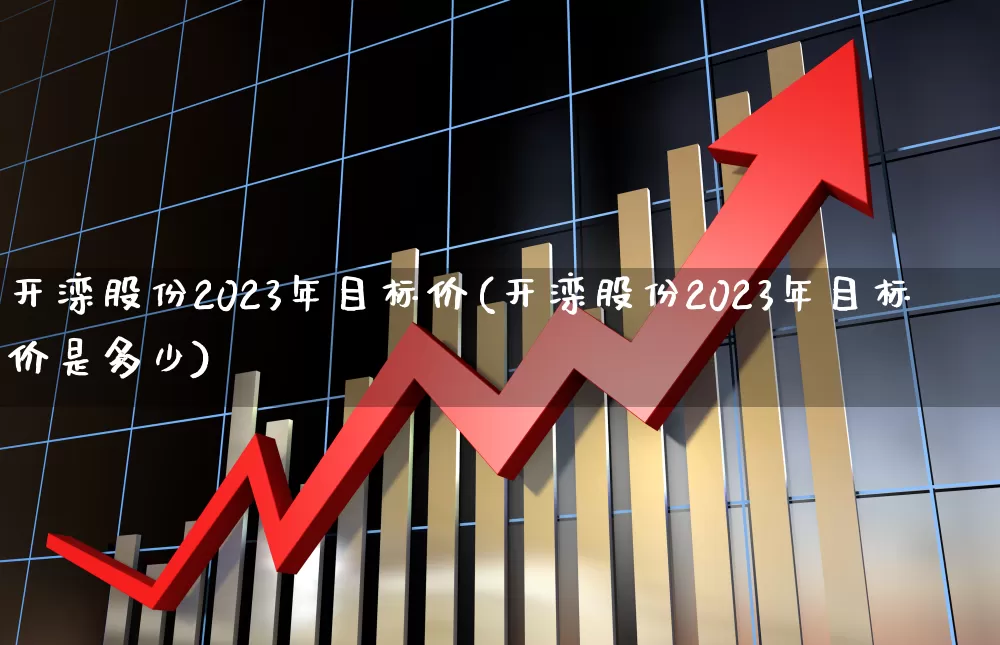 开滦股份2023年目标价(开滦股份2023年目标价是多少)_https://www.syklpowerbike.com_上交所_第1张