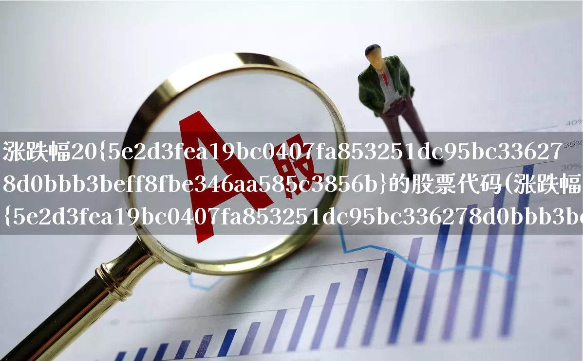 涨跌幅20%的股票代码(涨跌幅20%的股票有哪些)_https://www.syklpowerbike.com_科创板_第1张