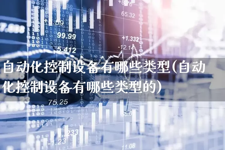 自动化控制设备有哪些类型(自动化控制设备有哪些类型的)_https://www.syklpowerbike.com_北交所_第1张