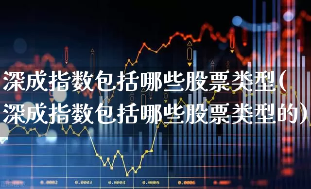 深成指数包括哪些股票类型(深成指数包括哪些股票类型的)_https://www.syklpowerbike.com_科创板_第1张