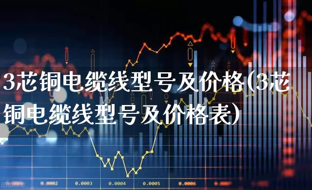 3芯铜电缆线型号及价格(3芯铜电缆线型号及价格表)_https://www.syklpowerbike.com_创业板_第1张