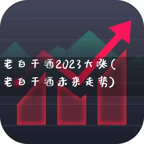 老白干酒2023大涨(老白干酒未来走势)_https://www.syklpowerbike.com_创业板_第1张