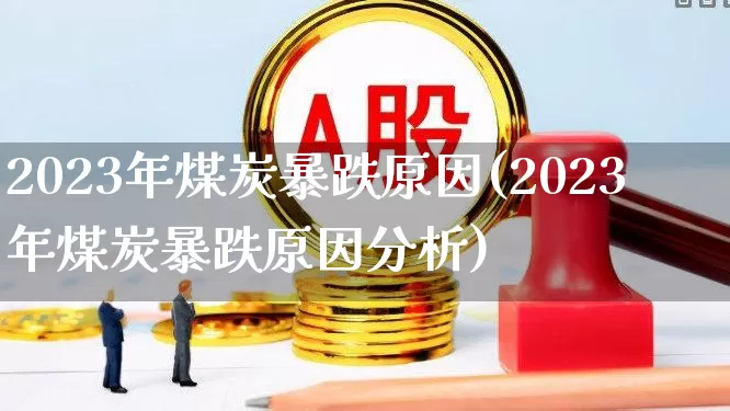 2023年煤炭暴跌原因(2023年煤炭暴跌原因分析)_https://www.syklpowerbike.com_科创板_第1张