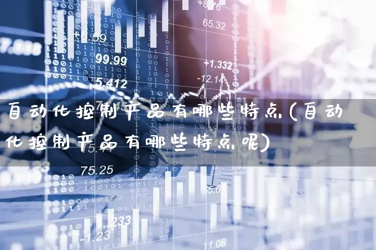 自动化控制产品有哪些特点(自动化控制产品有哪些特点呢)_https://www.syklpowerbike.com_创业板_第1张