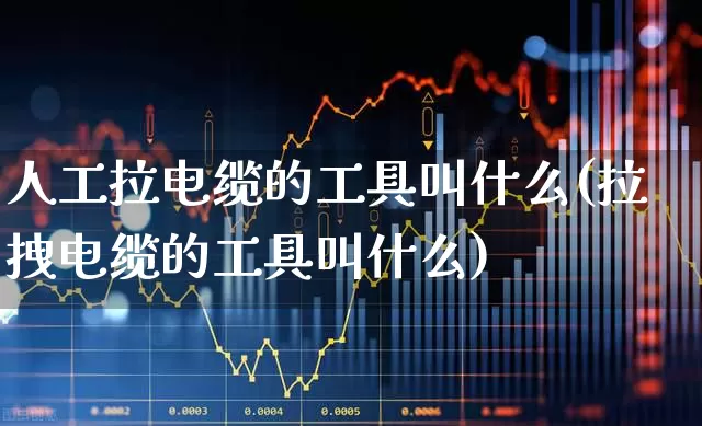 人工拉电缆的工具叫什么(拉拽电缆的工具叫什么)_https://www.syklpowerbike.com_深交所_第1张