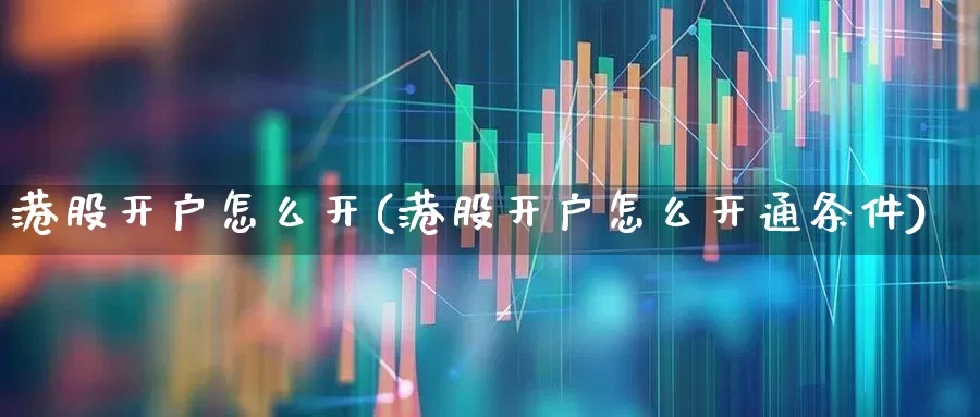 港股开户怎么开(港股开户怎么开通条件)_https://www.syklpowerbike.com_创业板_第1张