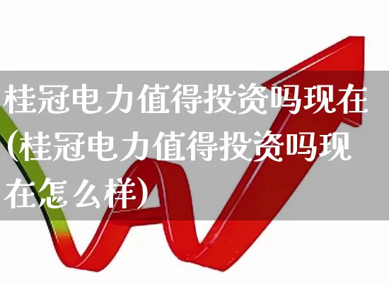 桂冠电力值得投资吗现在(桂冠电力值得投资吗现在怎么样)_https://www.syklpowerbike.com_创业板_第1张
