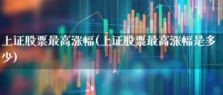 上证股票最高涨幅(上证股票最高涨幅是多少)_https://www.syklpowerbike.com_创业板_第1张