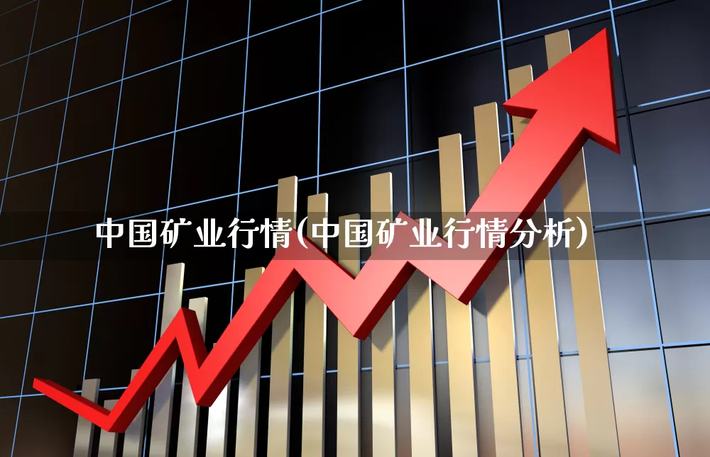 中国矿业行情(中国矿业行情分析)_https://www.syklpowerbike.com_创业板_第1张