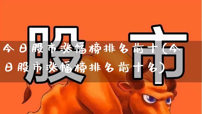 今日股市涨幅榜排名前十(今日股市涨幅榜排名前十名)_https://www.syklpowerbike.com_北交所_第1张
