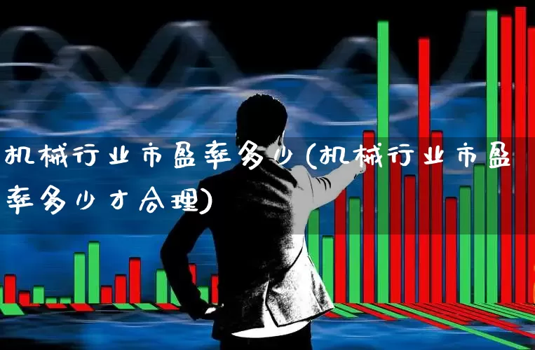 机械行业市盈率多少(机械行业市盈率多少才合理)_https://www.syklpowerbike.com_深交所_第1张