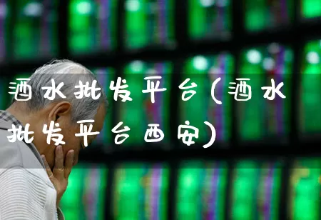 酒水批发平台(酒水批发平台西安)_https://www.syklpowerbike.com_科创板_第1张