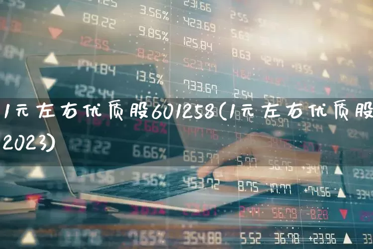 1元左右优质股601258(1元左右优质股2023)_https://www.syklpowerbike.com_科创板_第1张