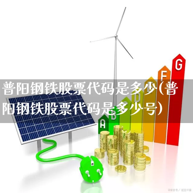 普阳钢铁股票代码是多少(普阳钢铁股票代码是多少号)_https://www.syklpowerbike.com_上交所_第1张